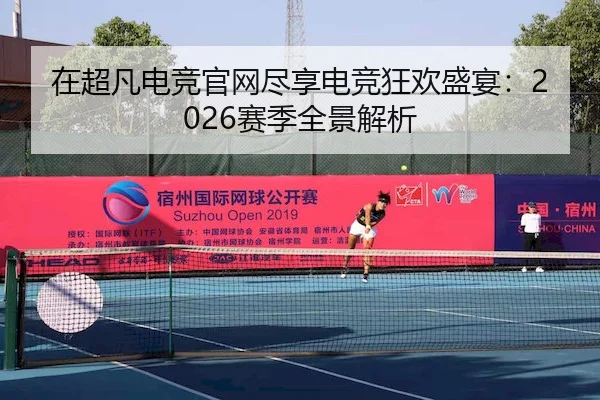 在超凡电竞官网尽享电竞狂欢盛宴：2026赛季全景解析